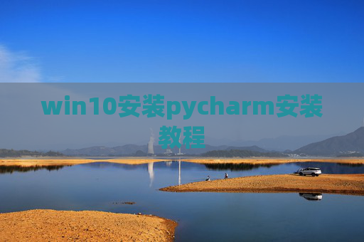 win10安装pycharm安装教程 win10安装pycharm安装教程